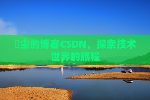 玦尘的博客CSDN,探索技术世界的旅程