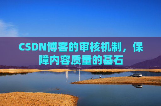 CSDN博客的审核机制，保障内容质量的基石